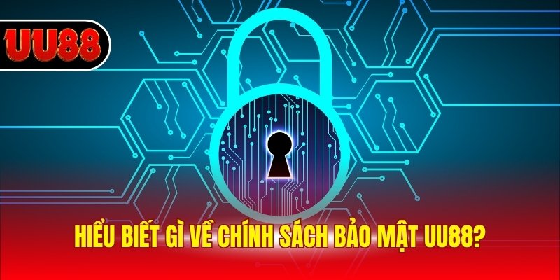Hiểu biết gì về chính sách bảo mật UU88?