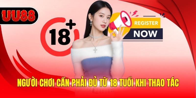 Người chơi cần phải đủ từ 18 tuổi khi thao tác